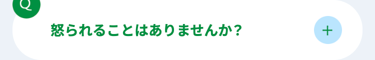 C
怒られることはありませんか?
+