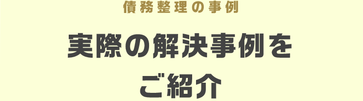 債務整理の事例
実際の解決事例を
ご紹介