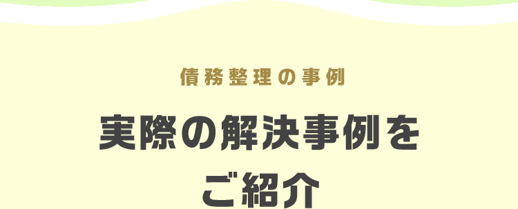 債務整理の事例
実際の解決事例を
ご紹介