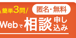 ■簡単3問/匿名・無料
Webで相談
申し
●込み